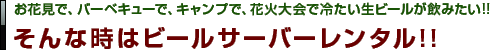 お花見で、バーベキューで、キャンプで、花火大会で冷たい生ビールが飲みたい!!そんな時はビールサーバーレンタル!!