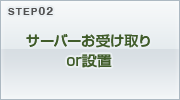 STEP02 サーバーのお受け取りOR設置