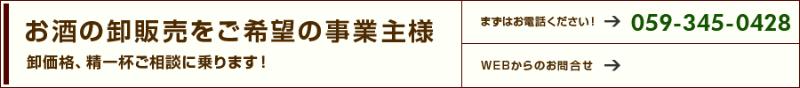 お酒の卸販売をご希望の事業主様 卸価格、精一杯ご相談に乗ります。まずはお電話ください059-345-0428 webからもお問い合わせいただけます。